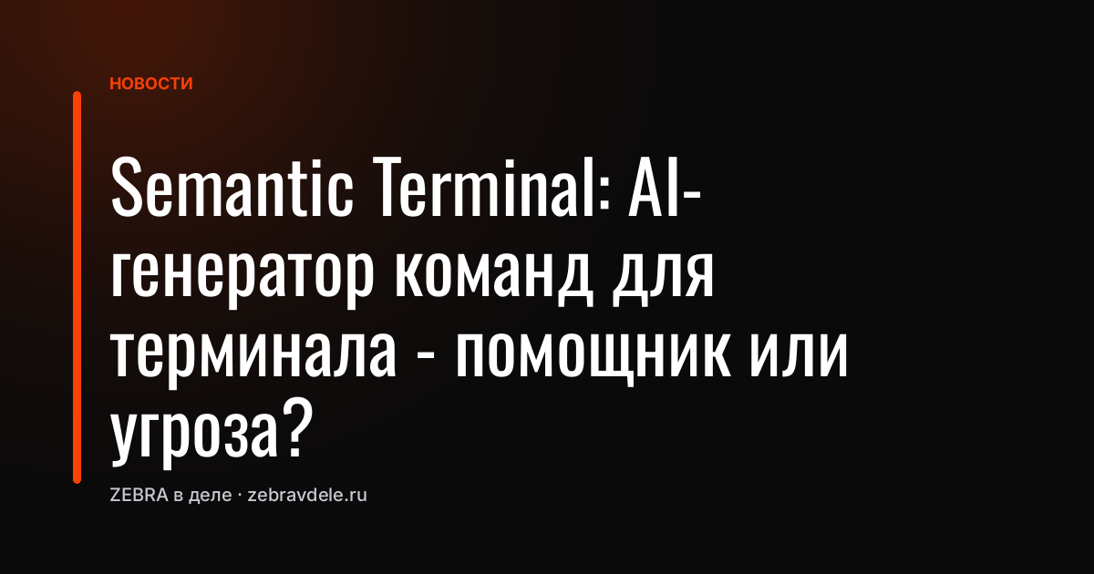 Semantic Terminal: AI-генератор команд для терминала - помощник или угроза?