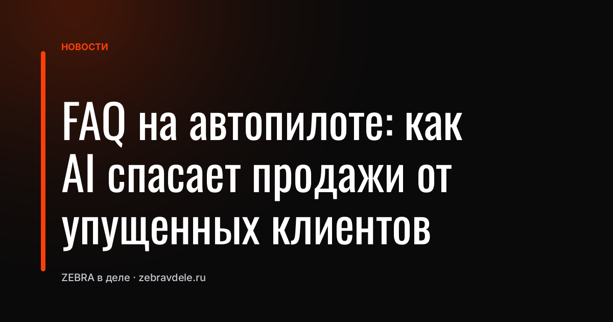 FAQ на автопилоте: как AI спасает продажи от упущенных клиентов