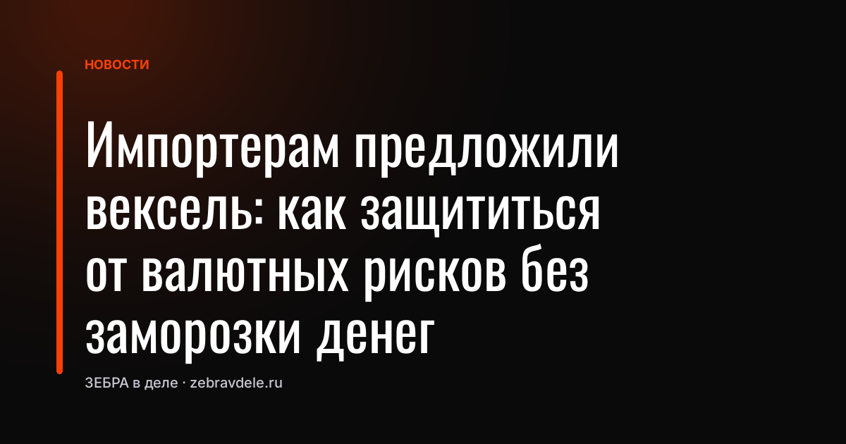 Импортерам предложили вексель: как защититься от валютных рисков без заморозки денег