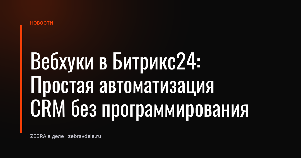 Вебхуки в Битрикс24: Простая автоматизация CRM без программирования